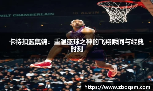 卡特扣篮集锦:重温篮球之神的飞翔瞬间与经典时刻